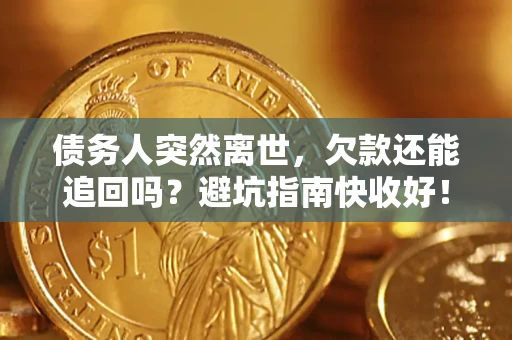 北京债务人突然离世，欠款还能追回吗？避坑指南快收好！