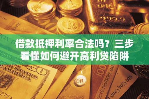 北京借款抵押利率合法吗？三步看懂如何避开高利贷陷阱