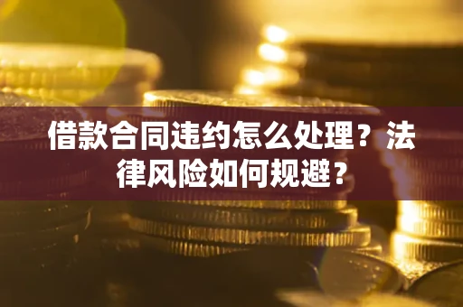 北京借款合同违约怎么处理？法律风险如何规避？