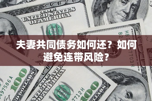 北京夫妻共同债务如何还？如何避免连带风险？
