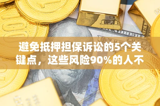 北京避免抵押担保诉讼的5个关键点，这些风险90%的人不知道！