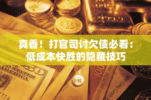 北京真香！打官司讨欠债必看：低成本快胜的隐藏技巧