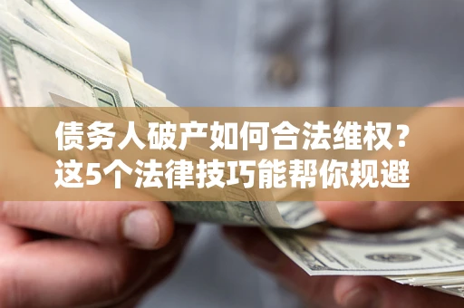 北京债务人破产如何合法维权？这5个法律技巧能帮你规避风险