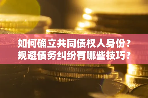 北京如何确立共同债权人身份？规避债务纠纷有哪些技巧？