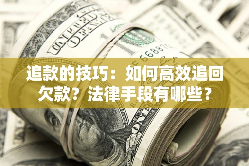 北京追款的技巧：如何高效追回欠款？法律手段有哪些？