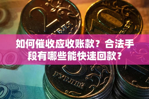 北京如何催收应收账款？合法手段有哪些能快速回款？