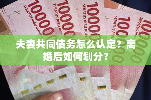 北京夫妻共同债务怎么认定？离婚后如何划分？