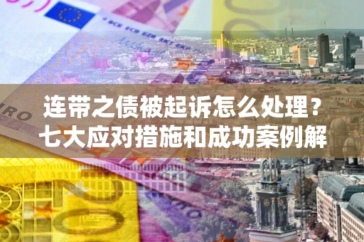北京连带之债被起诉怎么处理？七大应对措施和成功案例解析