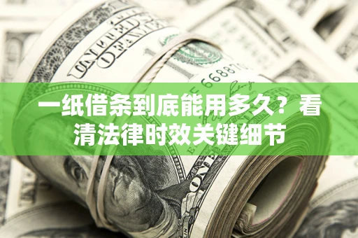 北京一纸借条到底能用多久？看清法律时效关键细节