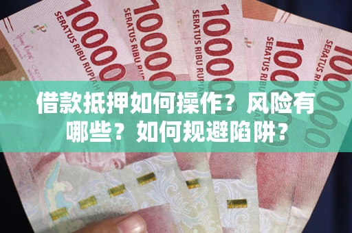 北京借款抵押如何操作?风险有哪些?如何规避陷阱? 北京借款抵押如何操作?风险有哪些?如何规避陷阱?