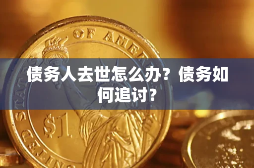 北京债务人去世怎么办？债务如何追讨？