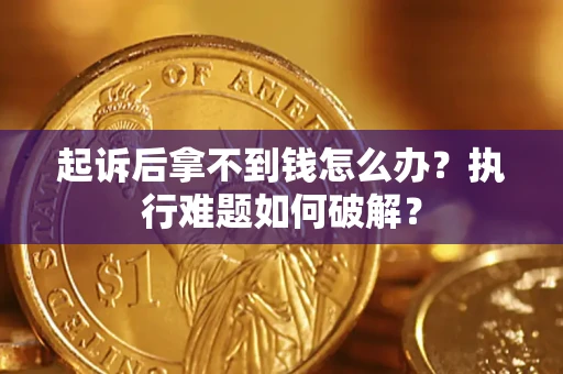 北京起诉后拿不到钱怎么办？执行难题如何破解？