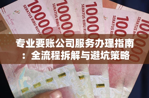 北京专业要账公司服务办理指南：全流程拆解与避坑策略