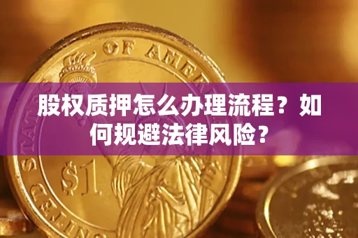 北京股权质押怎么办理流程？如何规避法律风险？