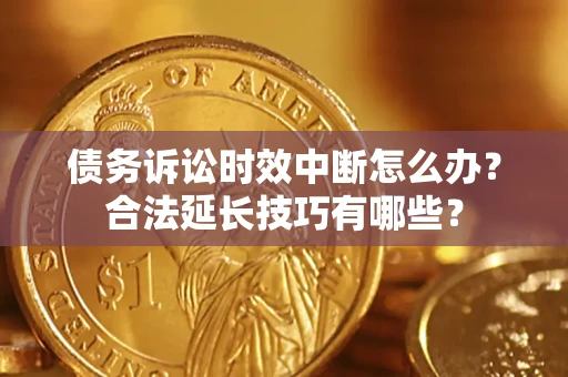 北京债务诉讼时效中断怎么办？合法延长技巧有哪些？