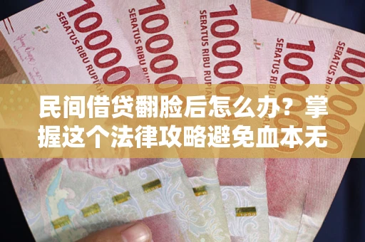 北京民间借贷翻脸后怎么办？掌握这个法律攻略避免血本无归