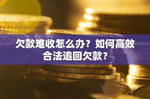 北京欠款难收怎么办？如何高效合法追回欠款？