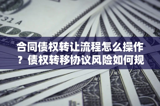 北京合同债权转让流程怎么操作？债权转移协议风险如何规避？