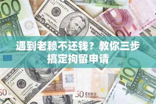 北京遇到老赖不还钱？教你三步搞定拘留申请