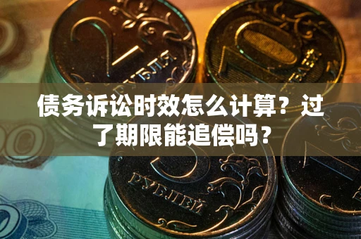北京债务诉讼时效怎么计算？过了期限能追偿吗？