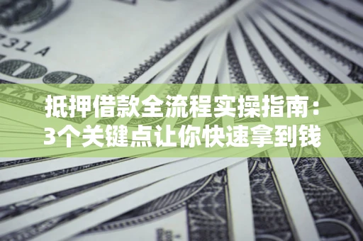 北京抵押借款全流程实操指南：3个关键点让你快速拿到钱
