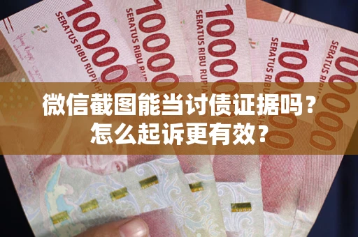 北京微信截图能当讨债证据吗？怎么起诉更有效？