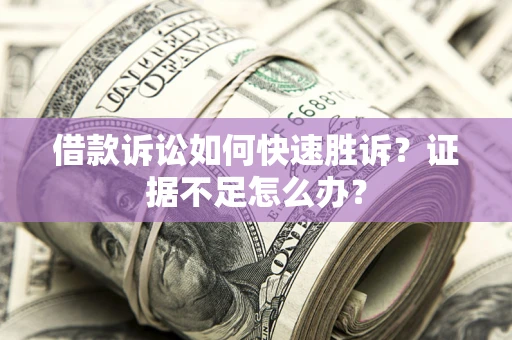 北京借款诉讼如何快速胜诉？证据不足怎么办？