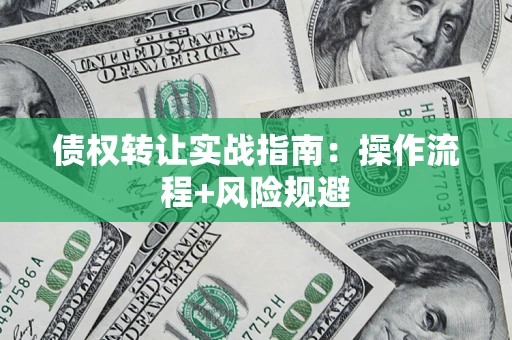 北京债权转让实战指南：操作流程+风险规避