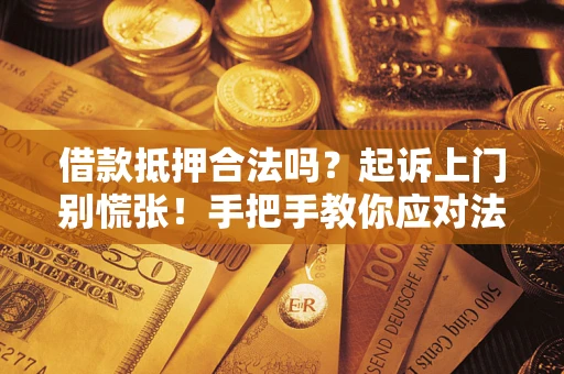 北京借款抵押合法吗？起诉上门别慌张！手把手教你应对法律程序