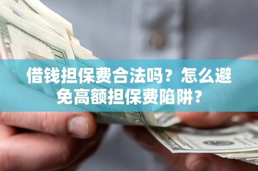 北京借钱担保费合法吗？怎么避免高额担保费陷阱？