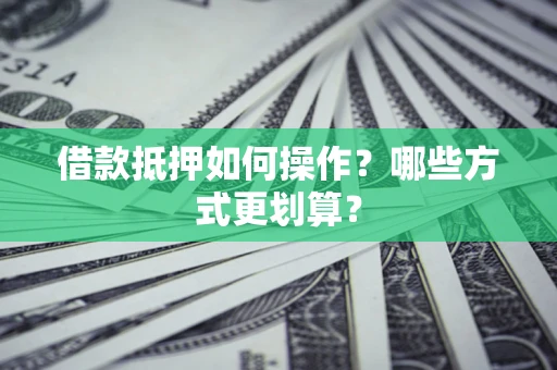 北京借款抵押如何操作？哪些方式更划算？
