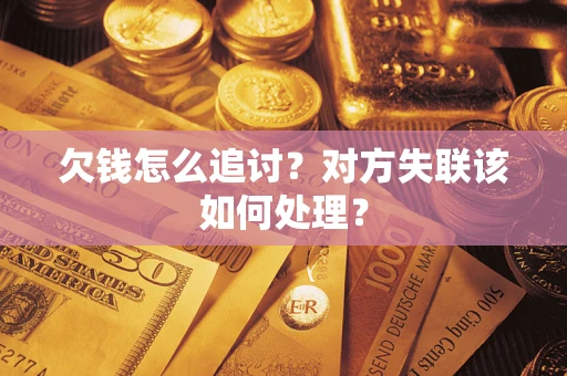 北京欠钱怎么追讨？对方失联该如何处理？