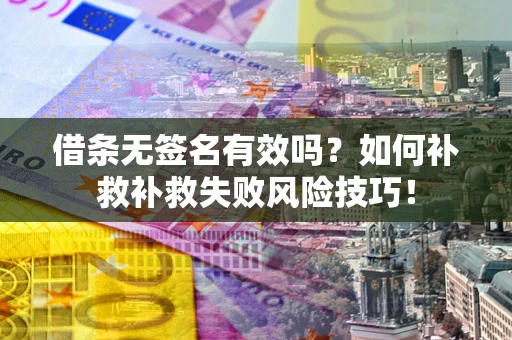 北京借条无签名有效吗？如何补救补救失败风险技巧！