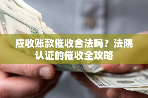 北京应收账款催收合法吗？法院认证的催收全攻略