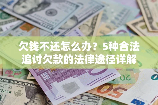 北京欠钱不还怎么办？5种合法追讨欠款的法律途径详解