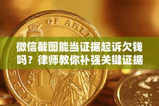 北京微信截图能当证据起诉欠钱吗？律师教你补强关键证据