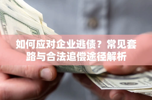 北京如何应对企业逃债？常见套路与合法追偿途径解析