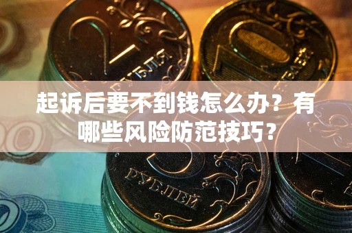 北京起诉后要不到钱怎么办?有哪些风险防范技巧? 北京起诉后要不到钱怎么办?有哪些风险防范技巧?
