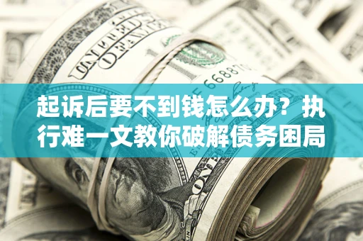 北京起诉后要不到钱怎么办？执行难一文教你破解债务困局