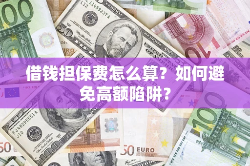 北京借钱担保费怎么算？如何避免高额陷阱？