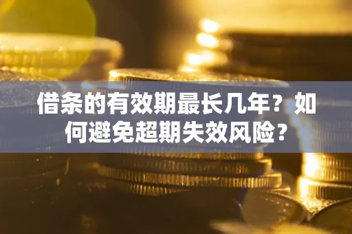 北京借条的有效期最长几年？如何避免超期失效风险？