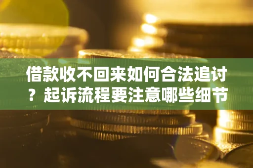 北京借款收不回来如何合法追讨？起诉流程要注意哪些细节？
