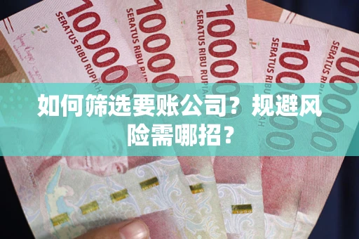 北京如何筛选要账公司？规避风险需哪招？