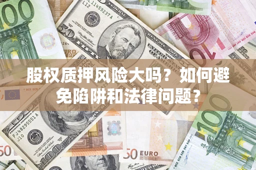 北京股权质押风险大吗？如何避免陷阱和法律问题？