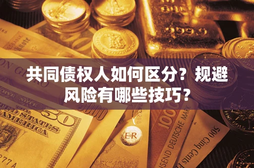 北京共同债权人如何区分？规避风险有哪些技巧？