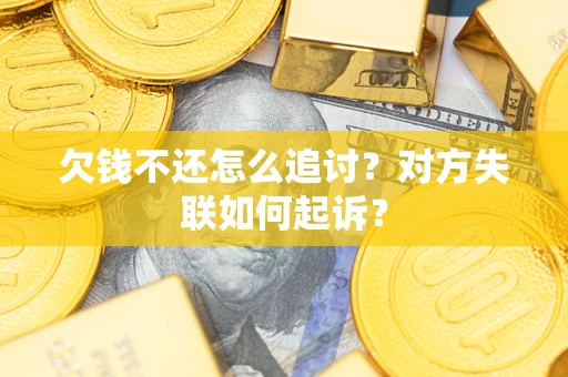 北京欠钱不还怎么追讨？对方失联如何起诉？