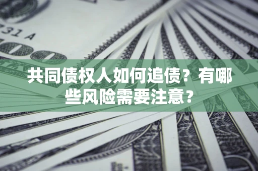 北京共同债权人如何追债？有哪些风险需要注意？