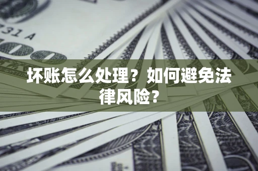 北京坏账怎么处理？如何避免法律风险？