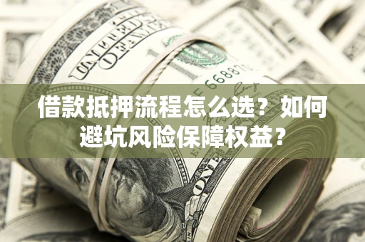 北京借款抵押流程怎么选？如何避坑风险保障权益？