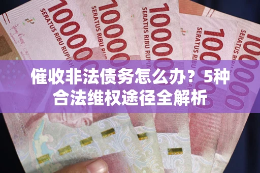 北京催收非法债务怎么办？5种合法维权途径全解析
